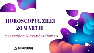 Horoscopul Zilei de 20 Martie 2022 cu Astrolog Alexandra Coman