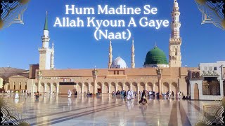 Hum Madine Se Allah Kyoun A Gaye (Naat)