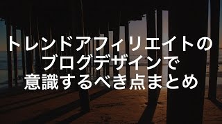 トレンドアフィリエイトのブログデザインで意識するべき点まとめ