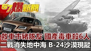 救車市豬隊友 國產毒車殺6人 二戰消失地中海 B-24沙漠現蹤《57爆新聞》網路獨播版