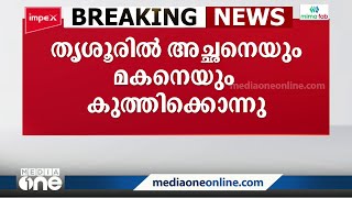 അച്ഛനെയും മകനെയും കുത്തിക്കൊന്നു | Thrissur |