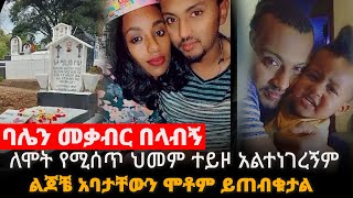 ባሌን መቃብር በላብኝ || ለሞት የሚሰጥ ህመም ተይዞ አልተነገረኝም ||  ልጆቼ አባታቸውን ሞቶም ይጠብቁታል