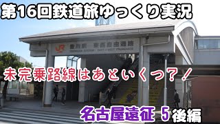 【第16回鉄道旅ゆっくり実況】未完乗路線はあといくつ？！ 名古屋遠征5　後編