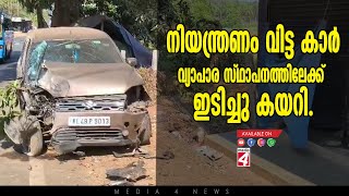 നിയന്ത്രണം വിട്ട കാർ വ്യാപാര സ്ഥാപനത്തിലേക്ക് ഇടിച്ചു കയറി.