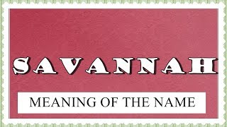 MEANING OF THE NAME SAVANNAH AND FUN FACTS ABOUT THIS NAME