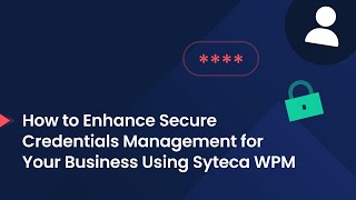 How to Enhance Credentials Management for Your Business Using Syteca Workforce Password Management