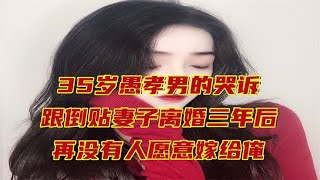 35岁愚孝男的哭诉：跟倒贴妻子离婚三年后，再没有人愿意嫁给俺