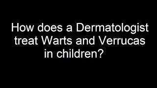 How does a Dermatologist treat Warts and Verrucas in children