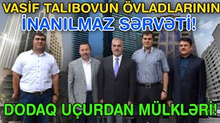 Vasif Talıbovun övladlarının İNANILMAZ SƏRVƏTİ - Dodaq uçurdan MÜLKLƏRİ - ŞOK!