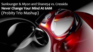 Sunlounger \u0026 Myon and Shane54 vs  Cressida -  Never Change Your Mind At 6AM (Probity Trio Mashup)