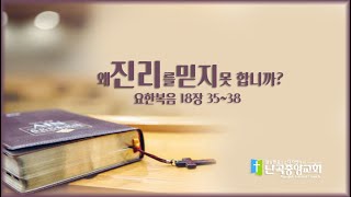 난곡중앙교회주일설교/ “왜 진리를 믿지 못 합니까?  (요한복음 18장 35~38) 2022.5.8