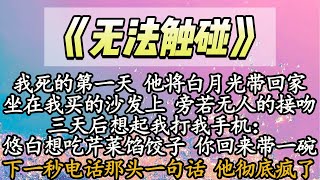 【完结】我死的第一天 他将白月光带回家，坐在我买的沙发上 旁若无人的接吻，三天后想起我打我手机：悠白想吃芹菜馅饺子 你回来带一碗，下一秒电话那头一句话 他彻底疯了