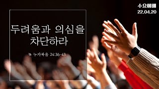 [수요예배] 두려움과 의심을 차단하라 (눅 24:36-43) / 2022-04-20