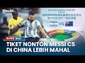 Nonton Messi Cs di China Lebih Mahal, Harga Tiket Laga Argentina vs Australia Tembus Rp 18 Juta