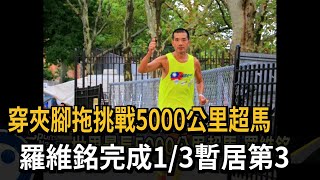 穿夾腳拖挑戰5000公里超馬　羅維銘完成1/3暫居第3－民視新聞