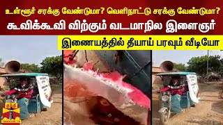 உள்ளூர் சரக்கு வேண்டுமா? வெளிநாட்டு சரக்கு வேண்டுமா? - கூவிக்கூவி விற்கும் வடமாநில இளைஞர்..