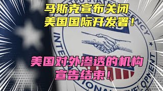 马斯克宣布关闭美国国际开发署！美国对外渗透的机构宣告结束！该机构曾涉及资助研制新冠病毒？