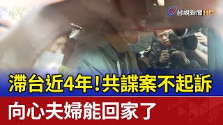 滯台近4年！共諜案不起訴 向心夫婦能回家了