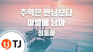 [TJ노래방 / 멜로디제거] 추억은만남보다이별에남아 - 정동하 / TJ Karaoke