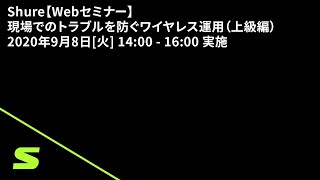 Shure【Webセミナー】現場でのトラブルを防ぐワイヤレス運用（上級編） 2020年9月8日[火]14:00 - 16:00 実施