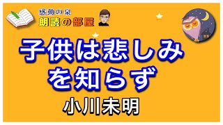 【朗読の部屋】『子供は悲しみを知らず』小川未明。戦争で人を思いやる心を失った大人が､無邪気な子供の姿に触れ､取り戻した心とは・・・【感動の泉】