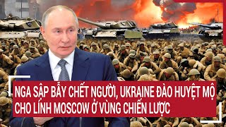 Thời sự quốc tế 12/1: Nga sập bẫy chết người, Ukraine đào huyệt mộ cho lính Moscow ở vùng chiến lược