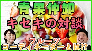 【青果仲卸とキセキの対談part.2】フルーツコーディネーターとは？！