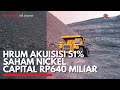 HRUM Akuisisi 51% Saham Nickel Capital Rp640 Miliar | IDX CHANNEL