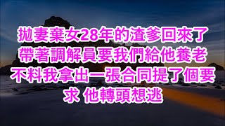 拋妻棄女28年的渣爹回來了帶著調解員要我們給他養老 不料我拿出一張合同提了個要求 他轉頭想逃 #心書時光 #為人處事 #生活經驗 #情感故事 #唯美频道 #爽文   720