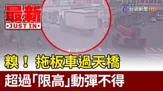 糗！ 拖板車過天橋 超過「限高」動彈不得【最新快訊】