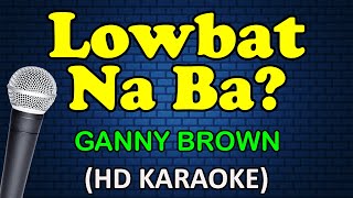 LOWBAT NA BA - Ganny Brown (HD Karaoke)
