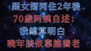 跟女婿同住2年後，70歲阿姨自述：我總算明白，晚年該依靠誰養老【幸福老人生】#養老#家庭關係