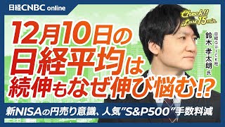 【12月10日(火)東京株式市場】日経平均株価は続伸、円安で日本株・自動車株に買い／新NISAも円売り、人気投信S&P500手数料減で／資生堂や安川電⇧中国景気刺激策／エヌビディア下落も半導体株は堅調