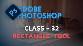 Rectangle Tool - Adobe Photoshop  - অ্যাডোবি ফটোশপ - CLASS 32