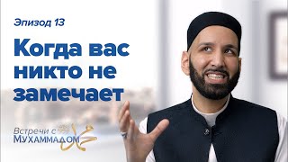 Когда Вас Никто Не Замечает | Встречи с Мухаммадом ﷺ Эпизод #13