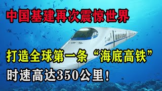 中国基建再次震惊世界，打造全球第一条“海底高铁”，时速高达350公里！