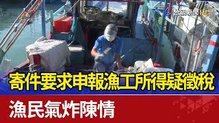 寄件要求申報漁工所得疑徵稅 漁民氣炸陳情