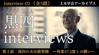 黒四interviews-01　太田資倫氏（大成建設OB）第2話：黒四の水圧鉄管路　～角度47.2度との闘い～