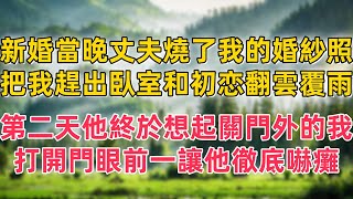 新婚當晚丈夫燒了我的婚紗照，把我趕出臥室和白月光翻雲覆雨，第二天他終於想起關在門外的我，打開門眼前一幕，讓他徹底嚇癱