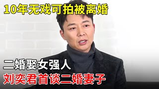 10年无戏可拍被离婚,二婚娶女强人成人生赢家,刘奕君首谈和妻子婚姻,让人羡慕！【明星风云路】