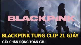 BLACKPINK tung clip 21 giây gây chấn động toàn cầu