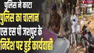 जशपुर -पुलिस ने काटा पुलिस का चालान,एस एस पी जशपुर के निर्देश पर हुई कार्यवाही  YUVAN NEWS