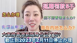 香港最新版身份证截止到2023年2月11日停止办理，延期罚款5千！