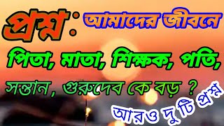 প্রশ্ন :আমাদের জীবনে পিতা , মাতা , শিক্ষক , পতি , সন্তান , গুরুদেব— কে বড় ?# Madhavas Media #