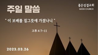 [좋은성결교회] 2023-03-26주일예배│이 보배를 질그릇에 가졌나니 (고후4:7-11) │ 박범석 목사