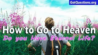 How to Go to Heaven  |  Do you Have Eternal Life?  |  GotQuestions.org