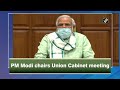 PM Modi chairs Union Cabinet meeting