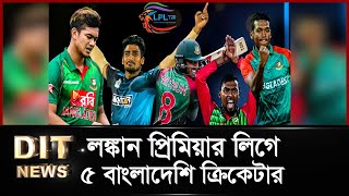 এলপিএলে বাংলাদেশিদের আদিপত্য, ডাক পেলেন ৫ ক্রিকেটার | LPL | Lanka Premier League | Dit News