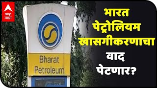 Bharat Petroleum privatization | भारत पेट्रोलियम खासगीकरणाचा वाद पेटणार?