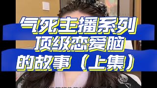 气死主播系列：顶级恋爱脑的感情故事（上集）